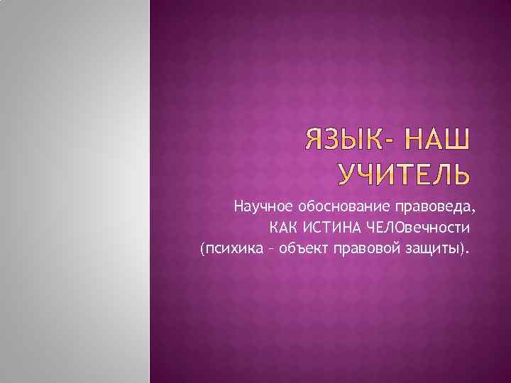 Научное обоснование правоведа, КАК ИСТИНА ЧЕЛОвечности (психика – объект правовой защиты). 