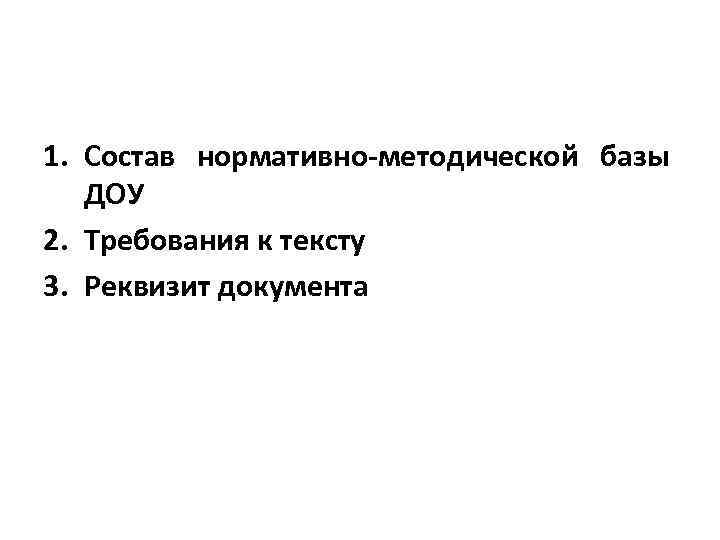 1. Состав нормативно-методической базы ДОУ 2. Требования к тексту 3. Реквизит документа 