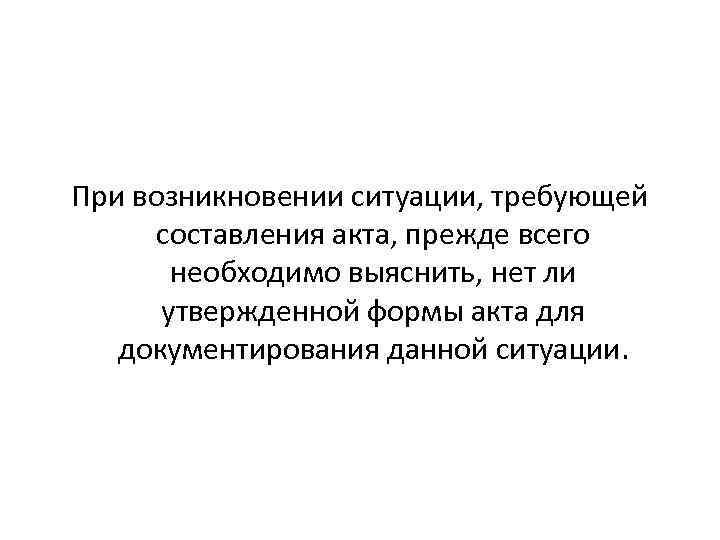 При возникновении ситуации, требующей составления акта, прежде всего необходимо выяснить, нет ли утвержденной формы