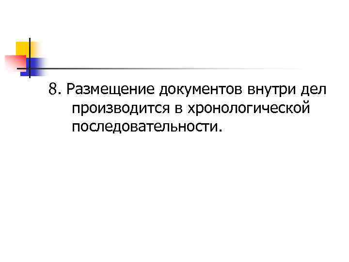 8. Размещение документов внутри дел производится в хронологической последовательности. 