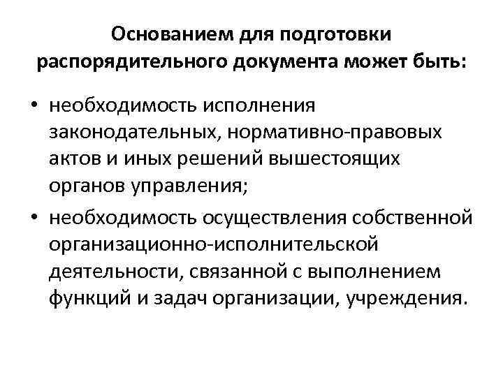 Основанием для подготовки распорядительного документа может быть: • необходимость исполнения законодательных, нормативно правовых актов