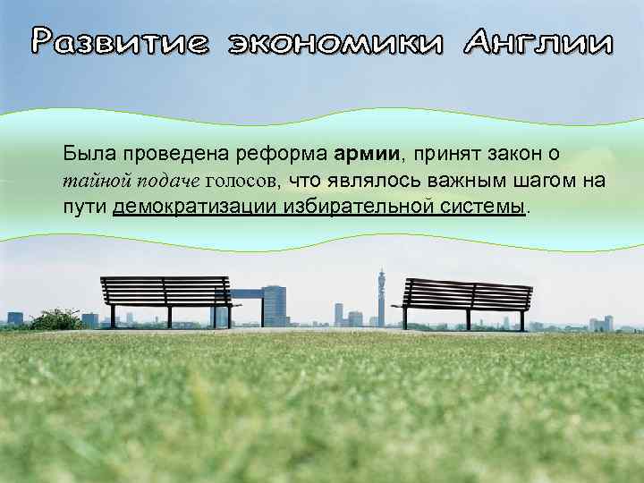 Была проведена реформа армии, принят закон о тайной подаче голосов, что являлось важным шагом