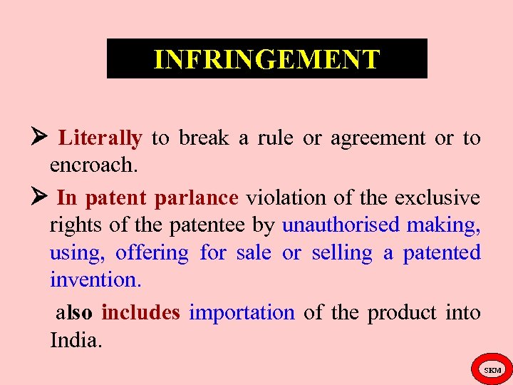 INFRINGEMENT Literally to break a rule or agreement or to encroach. In patent parlance