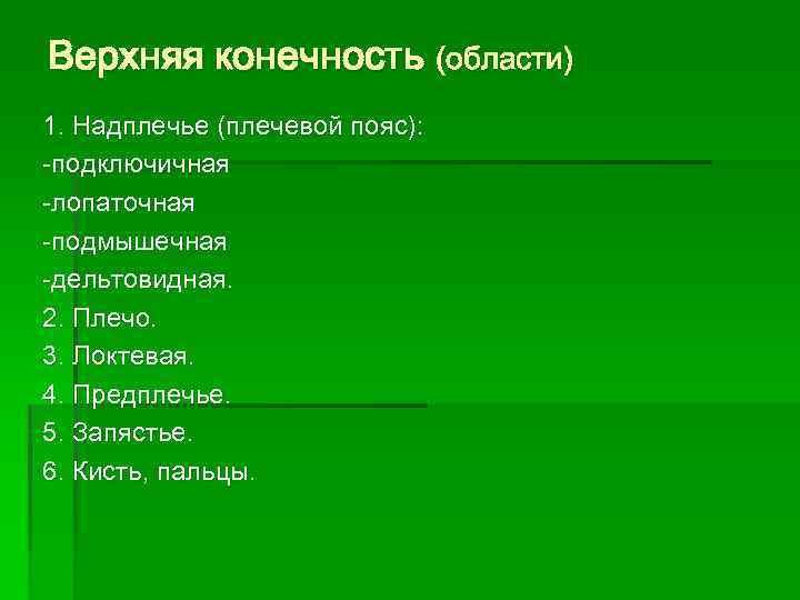 Верхняя конечность (области) 1. Надплечье (плечевой пояс): -подключичная -лопаточная -подмышечная -дельтовидная. 2. Плечо. 3.