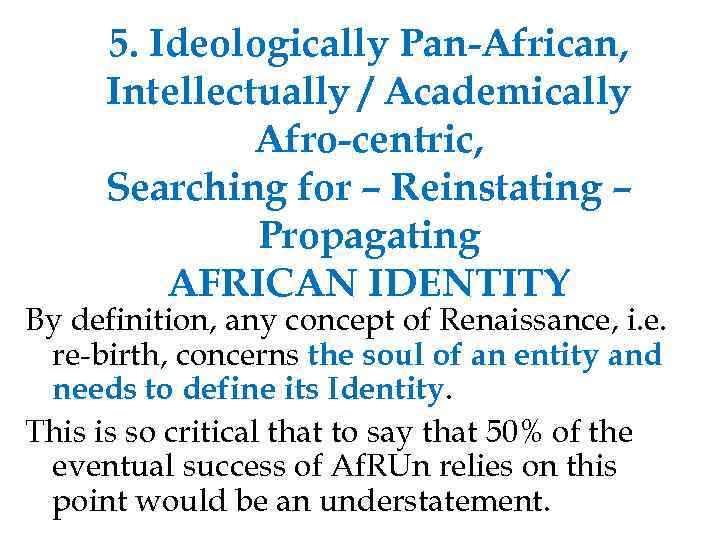 5. Ideologically Pan-African, Intellectually / Academically Afro-centric, Searching for – Reinstating – Propagating AFRICAN