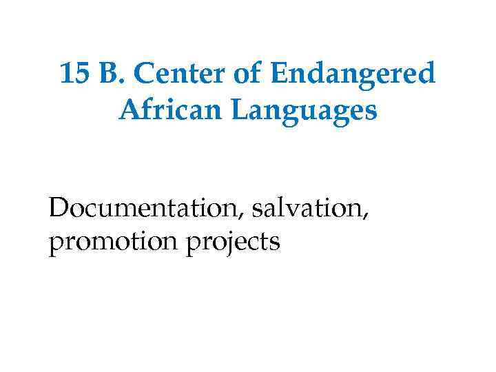 15 B. Center of Endangered African Languages Documentation, salvation, promotion projects 
