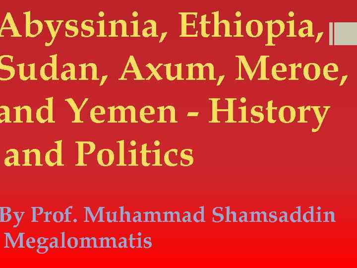 Abyssinia, Ethiopia, Sudan, Axum, Meroe, and Yemen - History and Politics By Prof. Muhammad