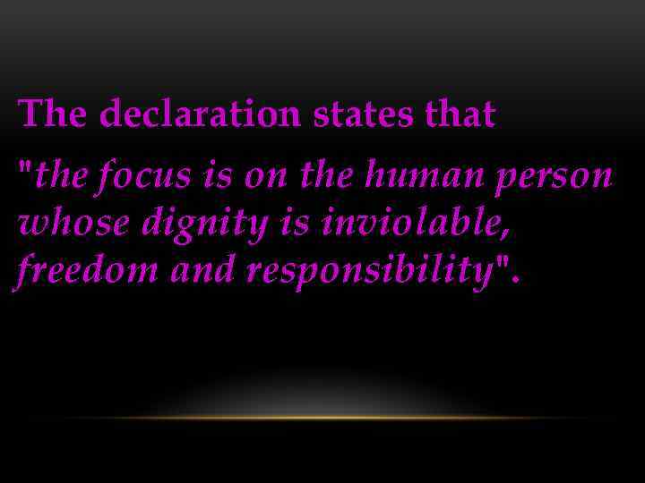 The declaration states that "the focus is on the human person whose dignity is