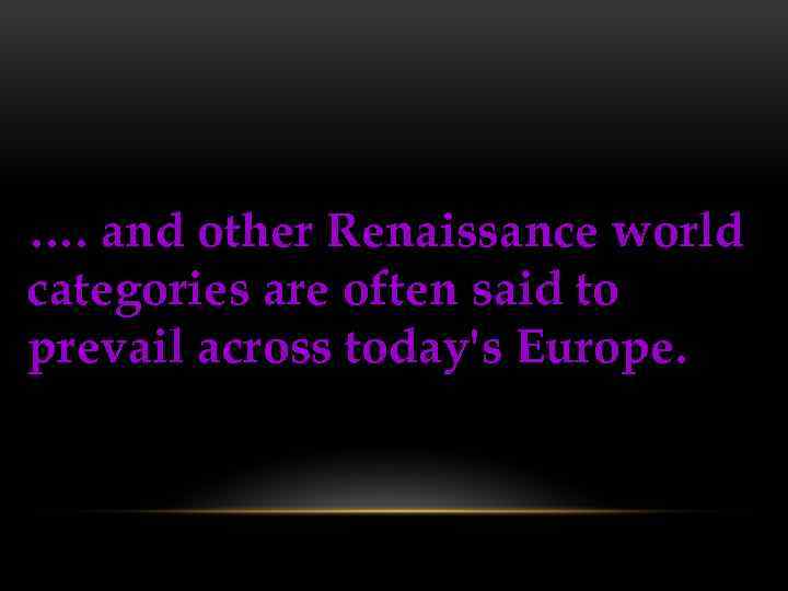 …. and other Renaissance world categories are often said to prevail across today's Europe.