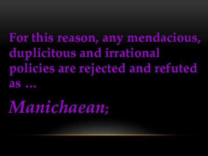 For this reason, any mendacious, duplicitous and irrational policies are rejected and refuted as