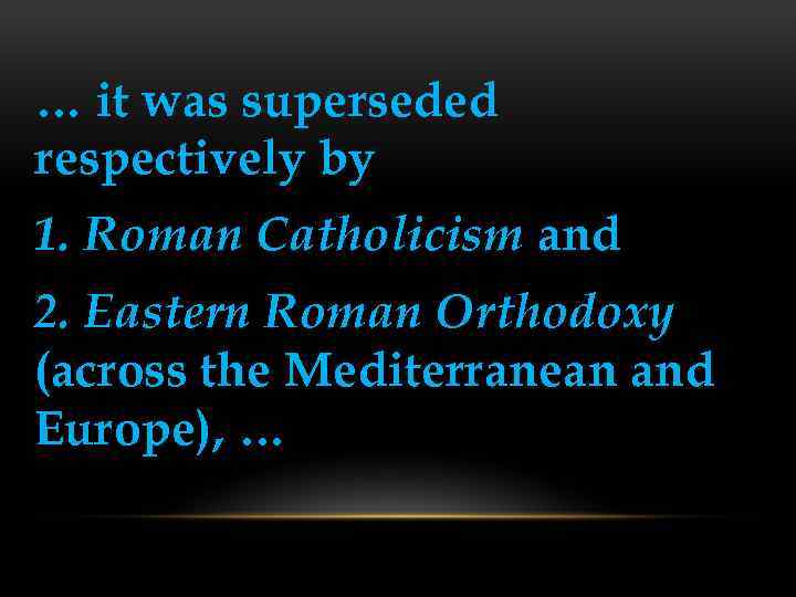 … it was superseded respectively by 1. Roman Catholicism and 2. Eastern Roman Orthodoxy