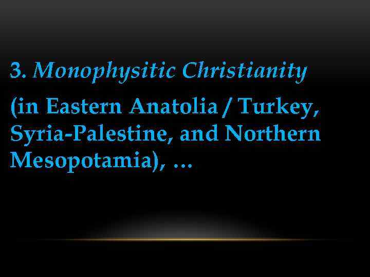 3. Monophysitic Christianity (in Eastern Anatolia / Turkey, Syria-Palestine, and Northern Mesopotamia), … 