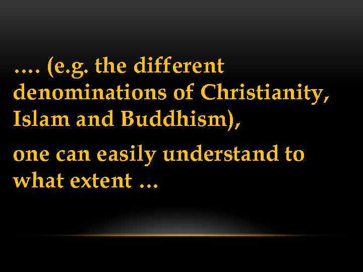 …. (e. g. the different denominations of Christianity, Islam and Buddhism), one can easily