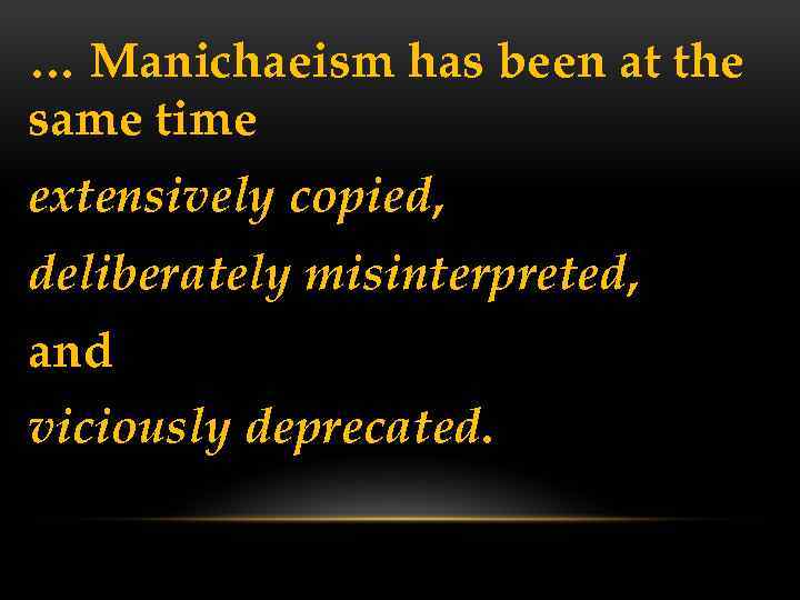 … Manichaeism has been at the same time extensively copied, deliberately misinterpreted, and viciously