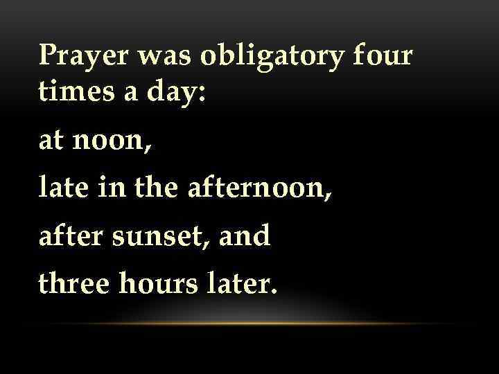 Prayer was obligatory four times a day: at noon, late in the afternoon, after