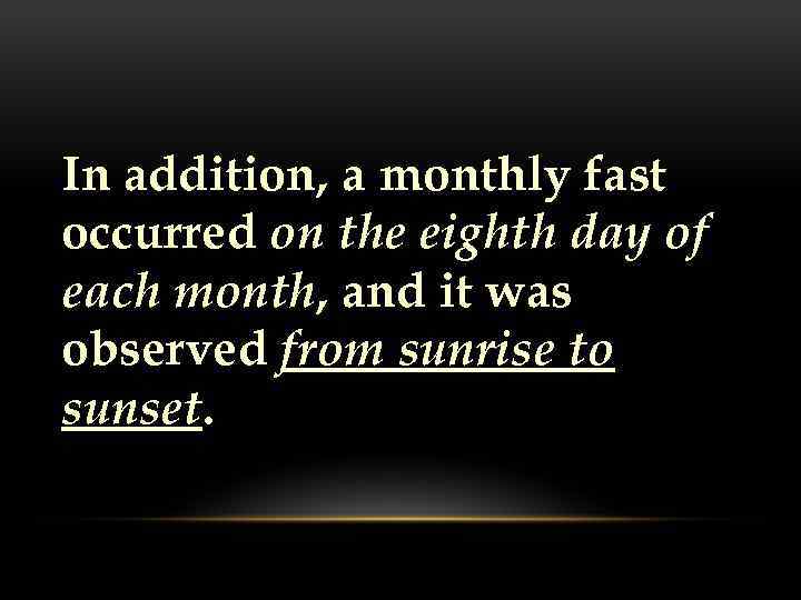 In addition, a monthly fast occurred on the eighth day of each month, and