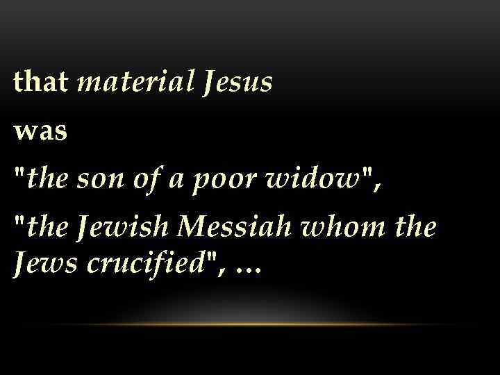 that material Jesus was "the son of a poor widow", "the Jewish Messiah whom