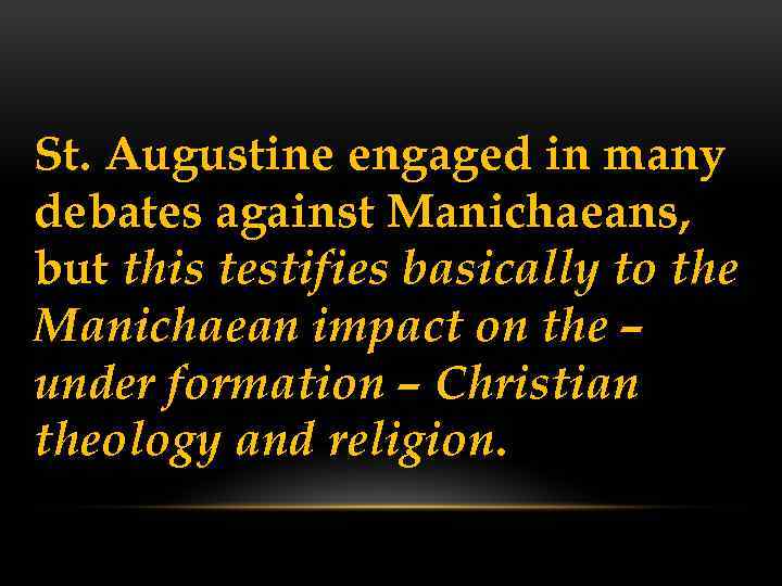 St. Augustine engaged in many debates against Manichaeans, but this testifies basically to the