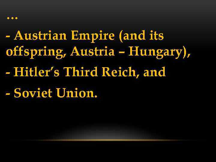 … - Austrian Empire (and its offspring, Austria – Hungary), - Hitler’s Third Reich,