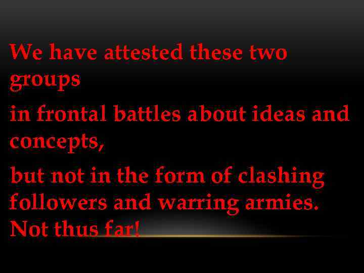 We have attested these two groups in frontal battles about ideas and concepts, but