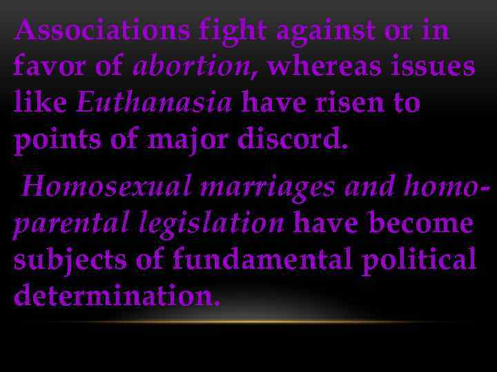 Associations fight against or in favor of abortion, whereas issues like Euthanasia have risen