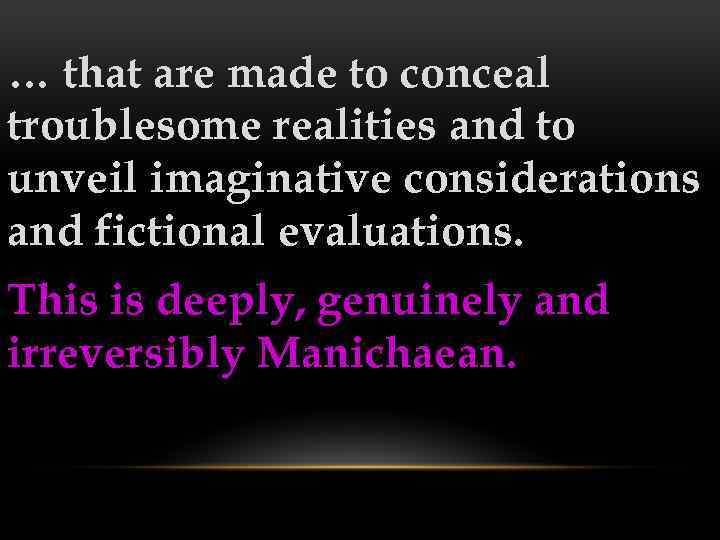 … that are made to conceal troublesome realities and to unveil imaginative considerations and