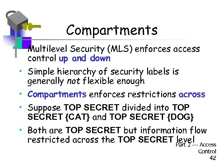 Compartments • Multilevel Security (MLS) enforces access control up and down • Simple hierarchy