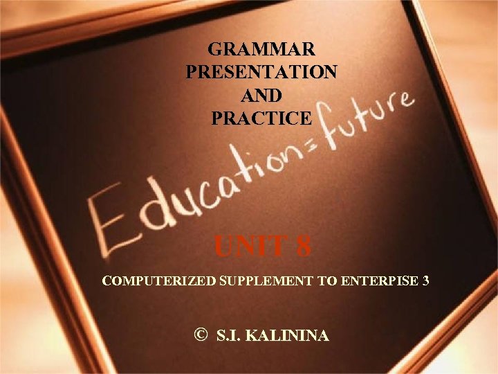 GRAMMAR PRESENTATION AND PRACTICE UNIT 8 COMPUTERIZED SUPPLEMENT TO ENTERPISE 3 © S. I.
