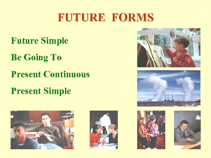 FUTURE FORMS Future Simple Be Going To Present Continuous Present Simple 