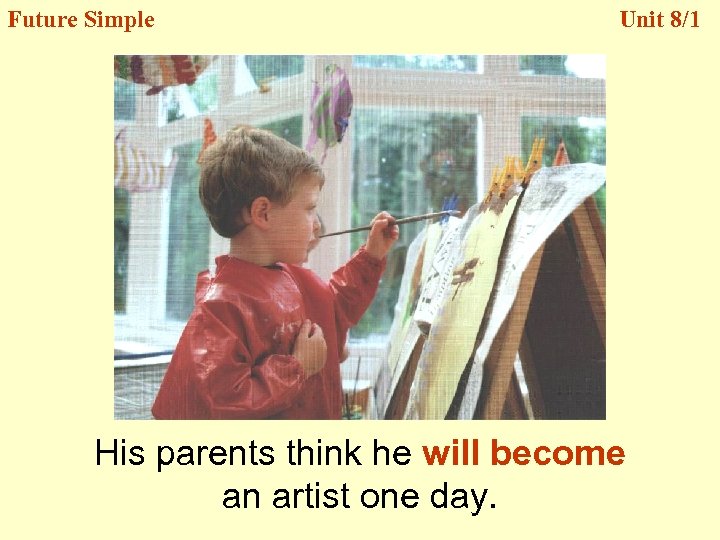 Future Simple Unit 8/1 His parents think he will become an artist one day.