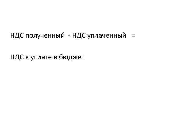 НДС полученный - НДС уплаченный = НДС к уплате в бюджет 