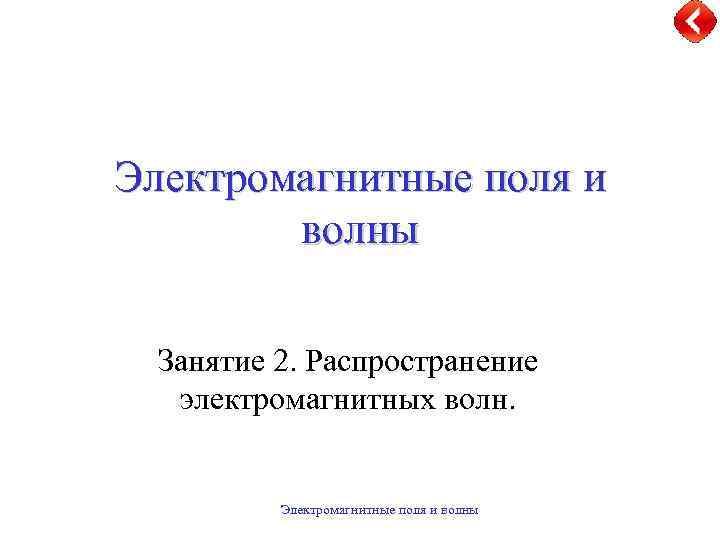 Электромагнитные поля и волны Занятие 2. Распространение электромагнитных волн. Электромагнитные поля и волны 