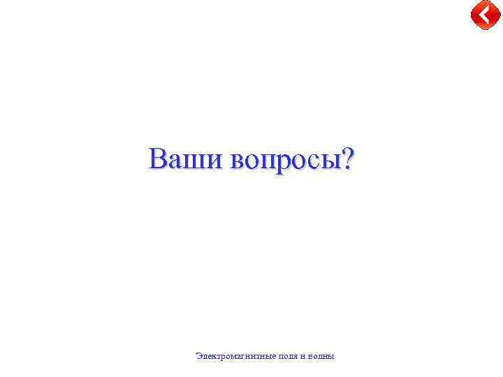 Ваши вопросы? Электромагнитные поля и волны 