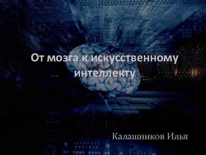 От мозга к искусственному интеллекту Калашников Илья 