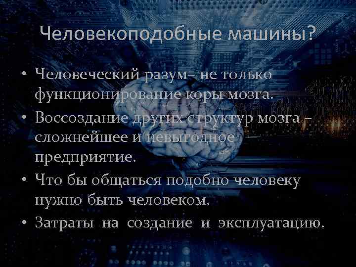 Человекоподобные машины? • Человеческий разум– не только функционирование коры мозга. • Воссоздание других структур