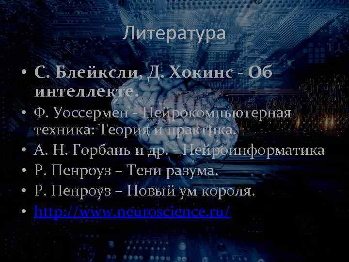 Литература • С. Блейксли, Д. Хокинс - Об интеллекте. • Ф. Уоссермен - Нейрокомпьютерная