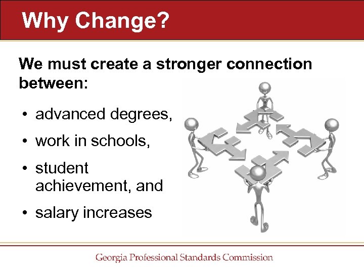 Why Change? We must create a stronger connection between: • advanced degrees, • work