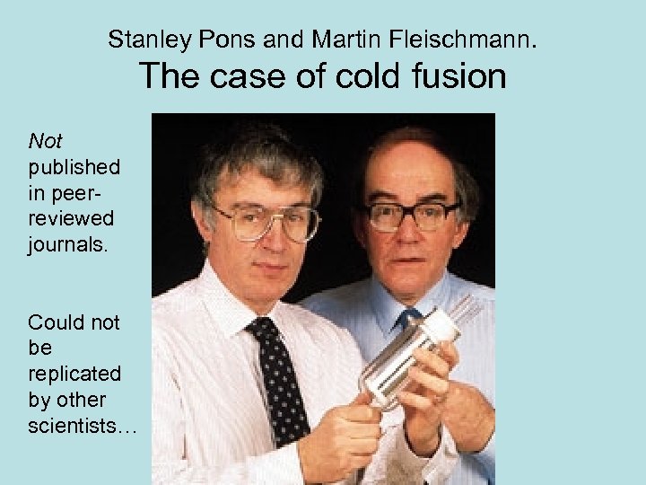 Stanley Pons and Martin Fleischmann. The case of cold fusion Not published in peerreviewed