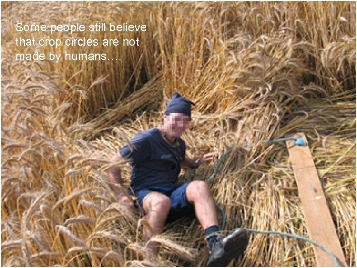 Some people still believe that crop circles are not made by humans…. 