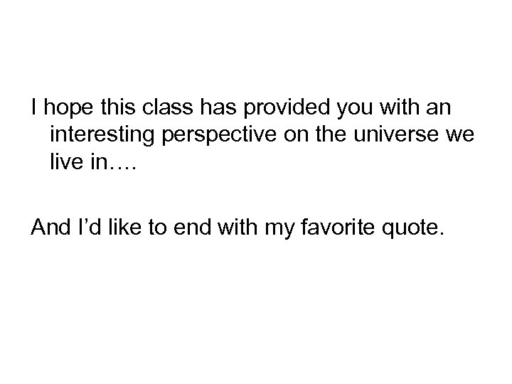 I hope this class has provided you with an interesting perspective on the universe