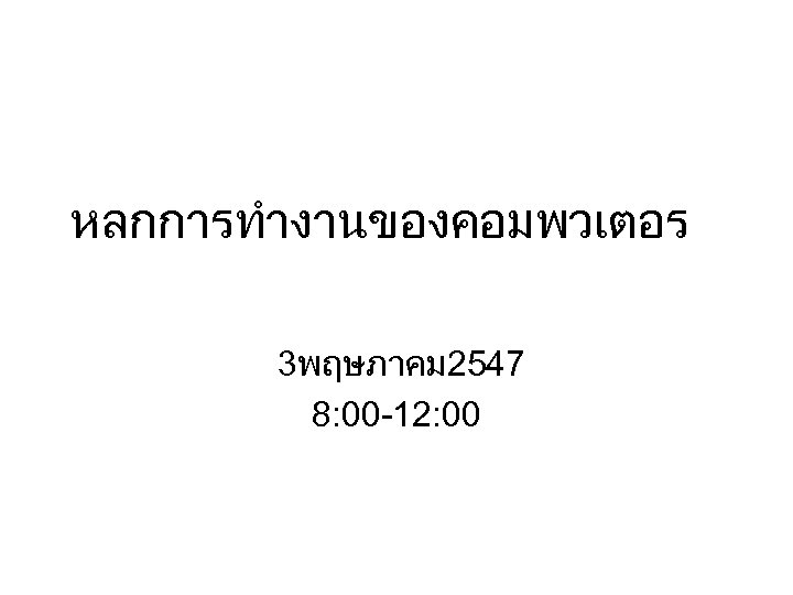 หลกการทำงานของคอมพวเตอร 3พฤษภาคม 2547 8: 00 -12: 00 