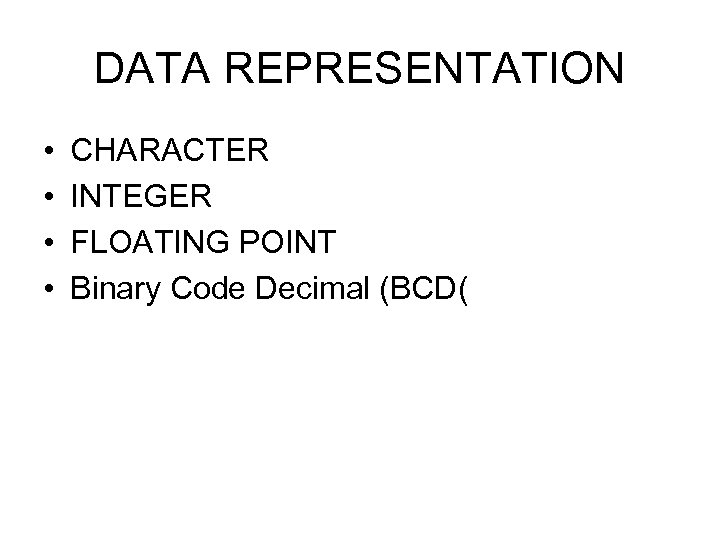 DATA REPRESENTATION • • CHARACTER INTEGER FLOATING POINT Binary Code Decimal (BCD( 