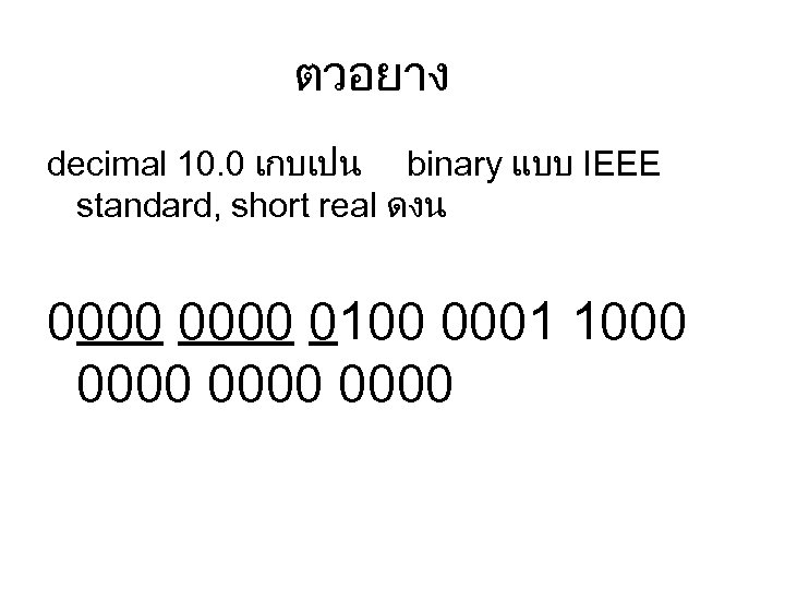 ตวอยาง decimal 10. 0 เกบเปน binary แบบ IEEE standard, short real ดงน 0000 0100