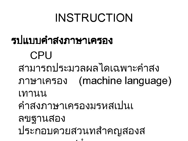 INSTRUCTION รปแบบคำสงภาษาเครอง CPU สามารถประมวลผลไดเฉพาะคำสง ภาษาเครอง (machine language) เทานน คำสงภาษาเครองมรหสเปนเ ลขฐานสอง ประกอบดวยสวนทสำคญสองส 