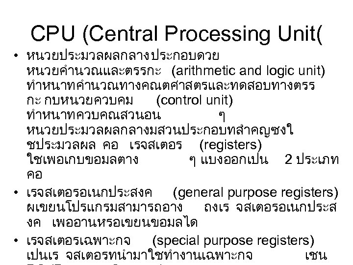 CPU (Central Processing Unit( • หนวยประมวลผลกลาง ประกอบดวย หนวยคำนวณและตรรกะ (arithmetic and logic unit) ทำหนาทคำนวณทางคณตศาสตรและทดสอบทางตรร กะ