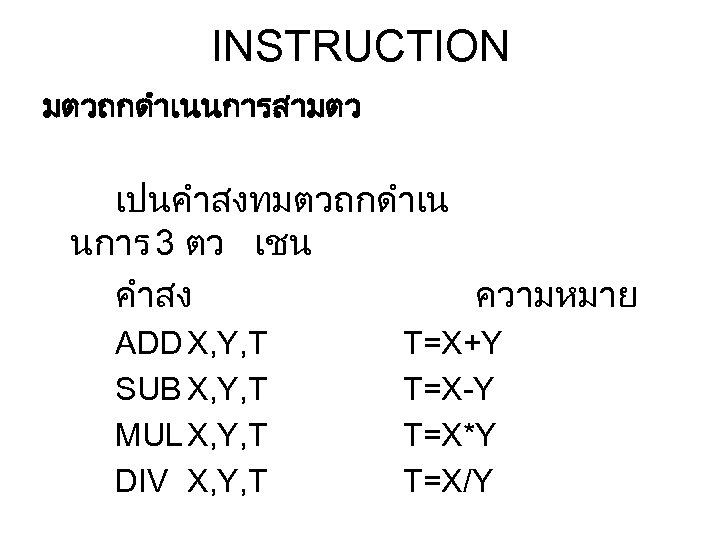 INSTRUCTION มตวถกดำเนนการสามตว เปนคำสงทมตวถกดำเน นการ 3 ตว เชน คำสง ความหมาย ADD X, Y, T SUB