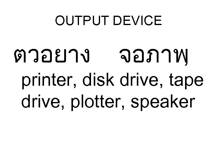 OUTPUT DEVICE ตวอยาง จอภาพ , printer, disk drive, tape drive, plotter, speaker 