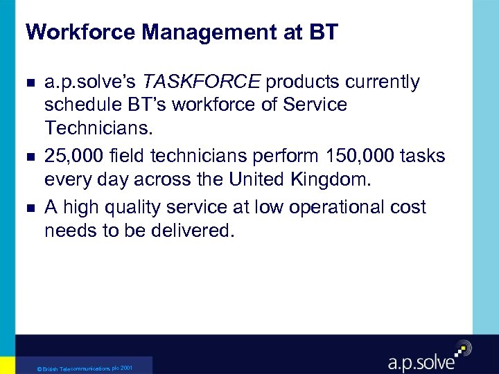 Workforce Management at BT g g g a. p. solve’s TASKFORCE products currently schedule
