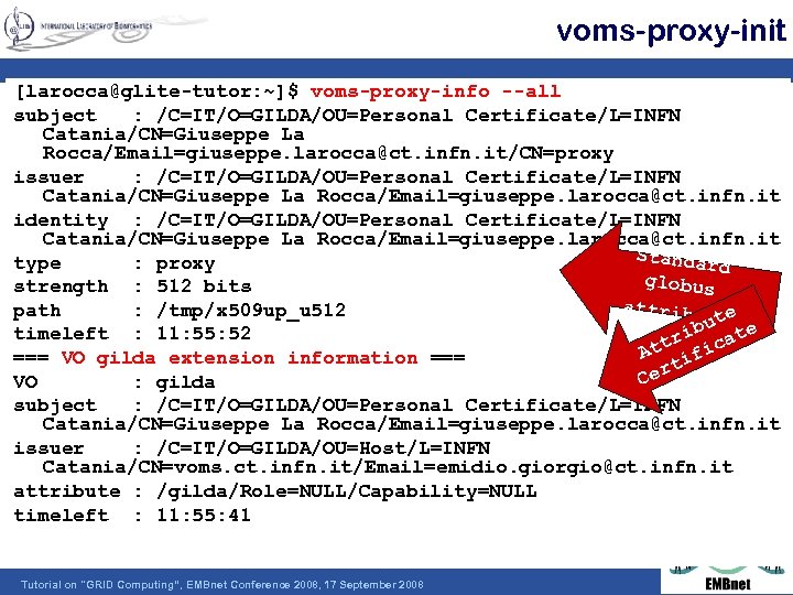 voms-proxy-init [larocca@glite-tutor: ~]$ voms-proxy-info --all subject : /C=IT/O=GILDA/OU=Personal Certificate/L=INFN Catania/CN=Giuseppe La Rocca/Email=giuseppe. larocca@ct. infn.