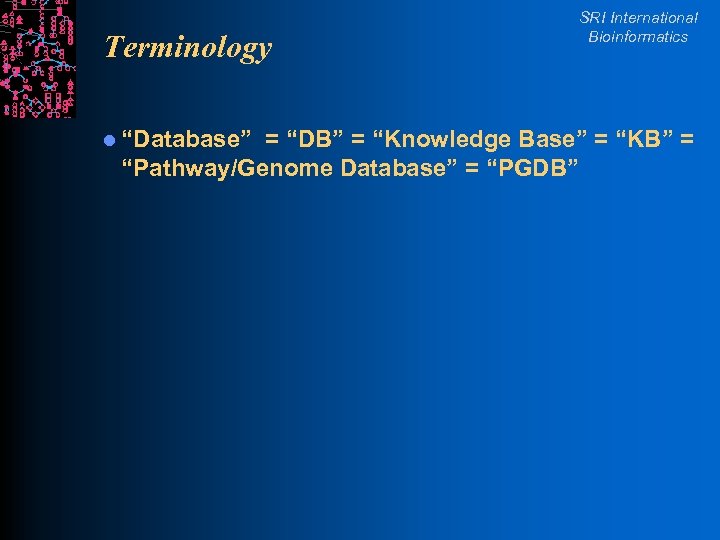Terminology l “Database” SRI International Bioinformatics = “DB” = “Knowledge Base” = “KB” =